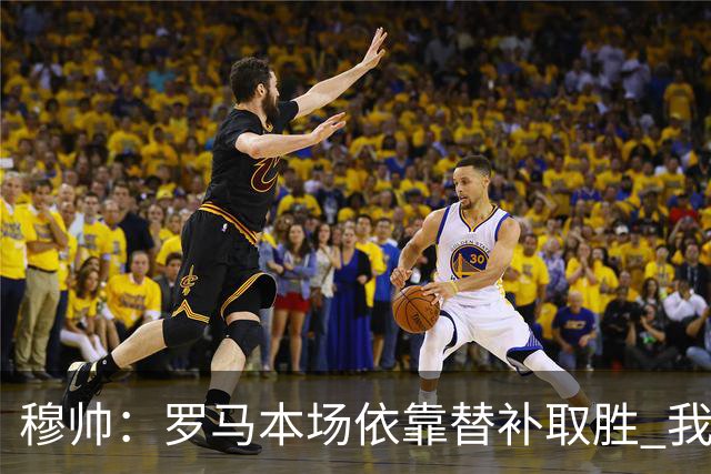 穆帅：罗马本场依靠替补取胜 我们不可能追上尤文